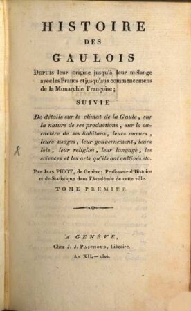 Histoire des Gaulois : depuis leur origine jusqu'à leur mélange avec les Francs et jusqu'à commencemens de la monarchi Française ; suivie de détails sur le climat de la Gaule, sur la nature de ses productions, sur le caractère de ses habitans, leurs moeurs, leurs usages, leur gouvernement, leurs lois, leur religion, leur langage ... et les arts qu'ils ont cultivés ..., 1