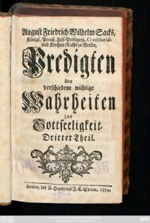Theil 3: August Friedrich Wilhelm Sacks Königl. Preuß. Hof-Predigers, Consistorial- und Kirchen-Raths in Berlin Predigten über verschiedene wichtige Wahrheiten zur Gottseeligkeit
