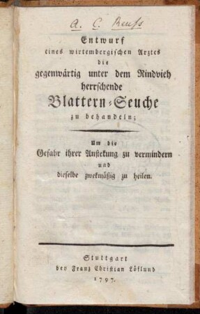 Entwurf eines wirtembergischen Arztes, die gegenwärtig unter dem Rindvieh herrschende Blattern-Seuche zu behandeln : Um die Gefahr ihrer Anstekung zu vermindern und dieselbe zweckmäßig zu heilen