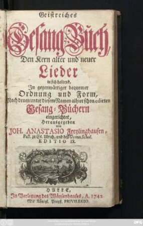 Geistreiches Gesang-Buch, Den Kern alter und neuer Lieder in sich haltend, In gegenwärtiger bequemer Ordnung und Form, Nach denen unter diesem Namen alhier schon edirten Gesang-Büchern eingerichtet