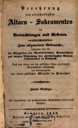 Verehrung des allerheiligsten Altars-Sakramentes in Betrachtungen und Gebeten : zum allgemeinen Gebrauche, besonders aber für die Mitglieder der Mechthildischen Bruderschaft zur ewigen Anbetung des allerheiligsten Altarssakramentes in Rimpach