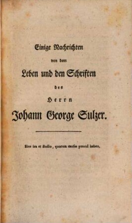 Johann George Sulzers vermischte Philosophische Schriften : Aus den Jahrbüchern der Akademie der Wissenschaften zu Berlin gesammelt, 2. Eine Fortsetzung der vermischten philosophischen Schriften desselben : Nebst einigen Nachrichten von seinem Leben, und seinen sämtlichen Werken