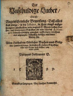 Der unschuldige Luther : das ist, augenscheinliche Beweisung, daß alles das jenige, so die Iesuiter, in ihren jüngst außgesprengten Lesterschrifften, widerweyland D. Martin Luthers Person ... lauter Betrug sey