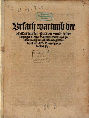 Vrsach, warumb der Widerteuffer Patron vnnd erster Anfenger Doctor Balthasar huebmayer zu Wienn auff den zehendten Tag Martii anno MDXXVIII. verbrennet sey