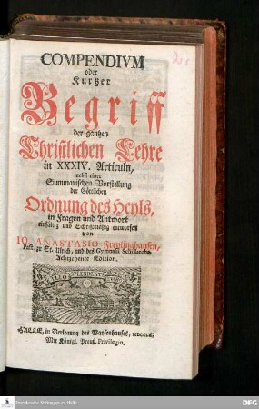 Compendivm oder Kurtzer Begriff der gantzen Christlichen Lehre in XXXIV. Articuln : nebst einer Summarischen Vorstellung der Göttlichen Ordnung des Heyls, in Fragen und Antwort einfältig und Schriftmäßig entworfen