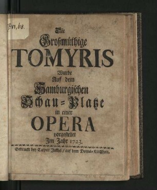 Die Großmüthige Tomyris : Wurde Auf dem Hamburgischen Schau-Platze in einer Opera vorgestellet Im Jahr 1723.