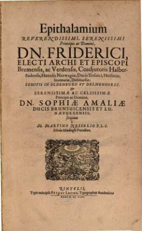 Epithalamium Reverendissimi, Serenissimi Principis ac Domini Dn. Friderici, Electi Archi- et Episcopi Bremensis ac Verdensis, Coadiutoris Halberstadensis ... et Serenissimae ac. Celsissimae Principis ac Dominae, Dn. Sophiae Amaliae Ducis Brunsvicensis et Lunaeburgensis