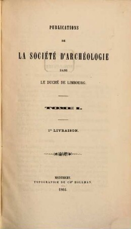 Publications de la Société d'Archéologie dans le Duché de Limbourg. 1. 1864