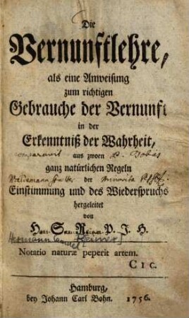 Die Vernunftlehre, als eine Anweisung zum richtigen Gebrauche der Vernunft in der Erkenntniß der Wahrheit, aus zwoen ganz natürlichen Regeln der Einstimmung und des Wiederspruchs hergeleitet