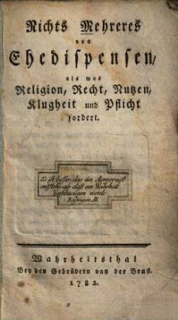 Nichts Mehreres von Ehedispensen, als was Religion, Recht, Nutzen, Klugheit und Pflicht fordert