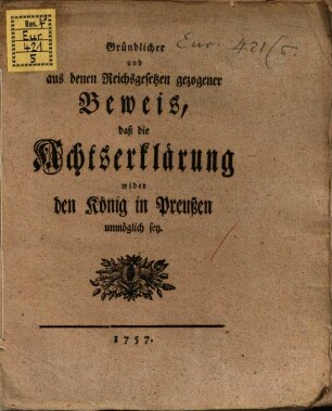 Gründlicher und aus denen Reichsgesetzen gezogener Beweis, daß die Achtserklärung wider den König in Preußen unmöglich sey