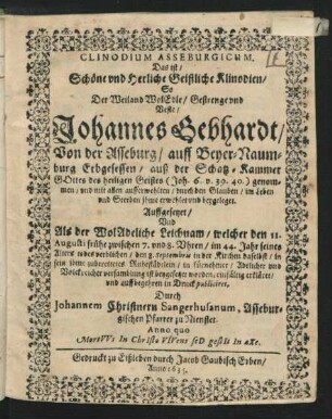 Clinodium Asseburgicum. Das ist/ Schöne und Herliche Geistliche Klinodien : So Der ... Johannes Gebhardt/ Von der Asseburg/ auff Beyer-Naumburg Erbgesessen/ auß der Schatz-Kammer Gottes ... genommen/ und ... im Leben und Sterben ihme erwehlet und beygeleget ; Auffgesetzet/ Und Als der ... Leichnam/ welcher den 11. Augusti ... verblichen/ den 8. Septembris ... ist beygesetzet worden/ einfältig erkläret/ und auff begehren in Druck publiciret