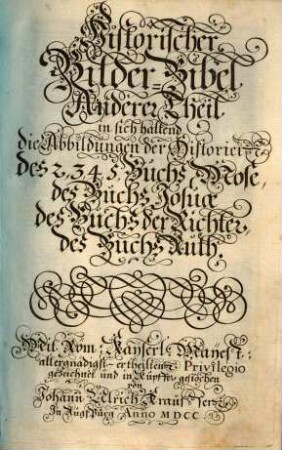 Historische Bilder-Bibel : welche besteht in Fünff Theil, Als: Erster Theil, der Patriarchen. Ander Theil, der Richter in Israel. Dritter Theil, der Könige in Jerusalem. Vierdter Theil, der Propheten. Fünffter Theil, der Apostel, 2. in sich haltend die Abbildungen der Historien des 2, 3, 4, 5, Buchs Mose, des Buchs Josuae des Buchs der Richter, des Buchs Ruth