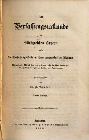 Die Verfassungsurkunde des Königreiches Bayern und die Verfassungsedicte in ihrem gegenwärtigen Bestand : wortgetreuer Abdruck des noch geltenden ursprünglichen Textes mit Einschaltung der späteren Zusätze und Aenderungen