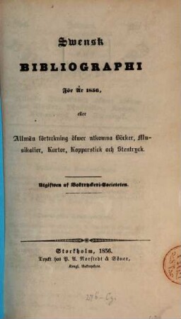 Svensk bibliographi för år ... eller Allmän Förteckning öfwer utkomna Böcker, Musikalier, Kartor, Kopparstick och Stentryck. 1856