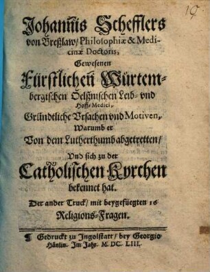Johannis Schefflers von Breßlaw ... Gründtliche Vrsachen vnd Motiven, Warumb er Von dem Lutherthumb abgetretten, Vnd sich zu der Catholischen Kyrchen bekennet hat