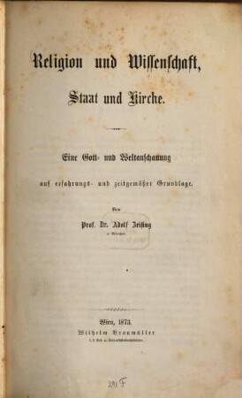 Religion und Wissenschaft, Staat und Kirche : eine Gott- und Weltanschauung auf erfahrungs- und zeitgemäßer Grundlage