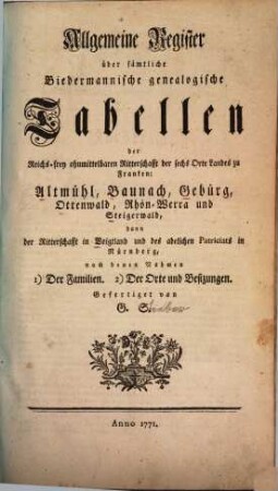 Allgemeine Register über sämtliche Biedermannische genealogische Tabellen der Reichs-frey ohnmittelbaren Ritterschafft der sechs Orte Landes zu Franken : Altmühl, Baunach, Gebürg, Ottenwald, Rhön=Werra und Steigerwald, dann der Ritterschafft in Voigtland und des adelichen Patriciats in Nürnberg ...