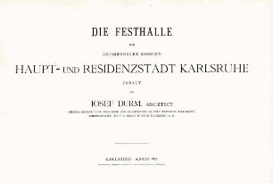 "Die Festhalle der Großherzoglich Badischen Haupt- und Residenzstadt Karlsruhe, erbaut von Josef Durm"