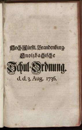 Hoch-Fürstl. Brandenburg-Onolzbachische Schul-Ordnung : d. d. 3. Aug. 1736