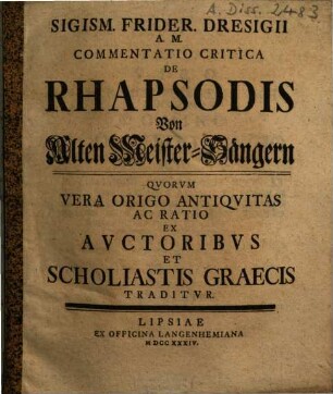 Sigism. Frider. Dresigii Commentatio critica de Rhapsodis : von alten Meister-Sängern ; quorum vera origo antiquitas ac ratio ex auctoribus et scholiastis graecis traditur
