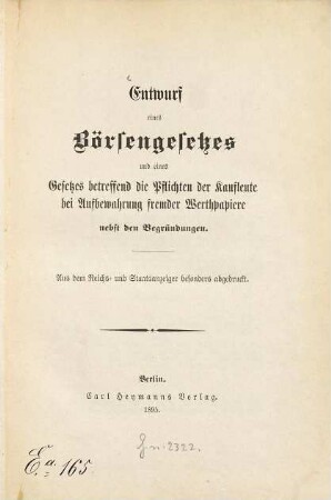 Entwurf eines Börsengesetzes und eines Gesetzes betreffend die Pflichten der Kaufleute bei Aufbewahrung fremder Werthpapiere : Nebst d. Begründungen