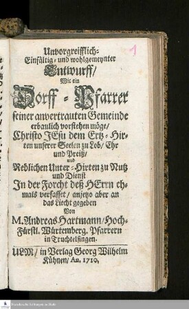 Unvorgreifflich- Einfältig- und wohlgemeynter Entwurff/ Wie ein Dorff-Pfarrer seiner anvertrauten Gemeinde erbaulich vorstehen möge