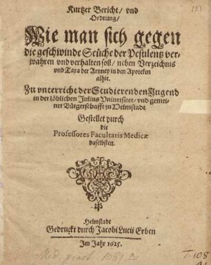 Kurtzer Bericht/ und Ordnung/ Wie man sich gegen die geschwinde Seüche der Pestilentz verwahren und verhalten soll/ neben Verzeichnis u. Taxa d. Artzney in den Apotheken alhie ...