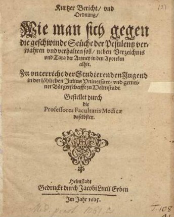 Kurtzer Bericht/ und Ordnung/ Wie man sich gegen die geschwinde Seüche der Pestilentz verwahren und verhalten soll/ neben Verzeichnis u. Taxa d. Artzney in den Apotheken alhie ...