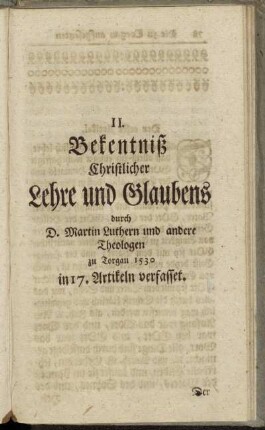 II. Bekentniß Christlicher Lehre und Glaubens durch D. Martin Luthern und andere Theologen zu Torgau 1530 in 17. Artikeln verfasset.
