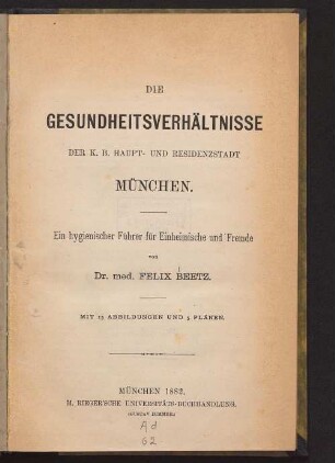 Die Gesundheitsverhältnisse der K. B. Haupt- und Residenzstadt München : ein hygienischer Führer für Einheimische und Fremde