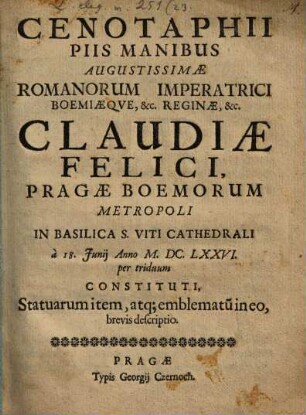 Cenotaphii, piis manibus Aug. Romanorum Imperatrici Claudiae Filici Pragae ... in basilica S. Viti cathedrali constituti ... brevis descriptio