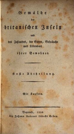 Neues Bilderbuch für die Jugend : in kurzen unterhaltenden und lehrreichen Erzählungen von den Sitten, Meinungen und Gebräuchen fremder Völker, auch von den Thieren und andern Merkwürdigkeiten fremder Länder. Ein Buch zur Beförderung der Länder- und Völkerkunde unter der Jugend. Mit Kupfern, 3. Gemälde der britanischen Inseln und des Zustandes, der Sitten, Gebräuche und Lebensart ihrer Bewohner ; 1. Abt.