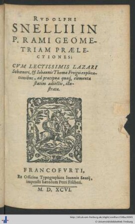 RVDOLPHI SNELLII IN P. RAMI GEOMETRIAM PRAELECTIONES; CVM LECTISSIMIS LAZARI Schoeneri, et Iohannis Thomae Freigii explicationibus, ad praecipua quae[que] elementa statim adiectis, illustratae.