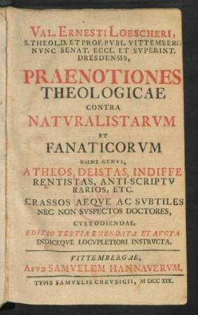 Val. Ernesti Loescheri, S. Theol. D. Et Prof. Publ. Vittemberg Nunc Senat. Eccl. Et Superint. Dresdensis, Praenotiones Theologicae Contra Naturalistarum Et Fanaticorum : Omne Genus, Atheos, Deistas, Indifferentistas, Anti-Scripturarios, Etc. Crassos Aeque Ac Subtiles Nec Non Suspectos Doctores, Custodiendae