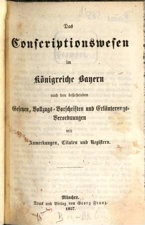 Das Conscriptionswesen im Königreiche Bayern : nach den bestehenden Gesetzen, Vollzugs-Vorschriften und Erläuterungs-Verordnungen mit Anmerkungen, Citaten und Registern