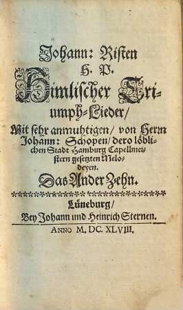 Johann: Risten H. P. Himlischer Lieder Mit sehr anmuhtigen, von Herrn Johann: Schopen, dero löblichen Stadt Hamburg Capellmeistern gesetzten Melodeyen. Das ... Zehn. 2