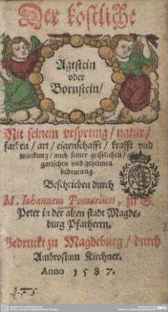 Der köstliche Agtstein oder Bornstein : mit seinem vrsprung, natur, farben, art, eigenschafft, krafft vnd wirckung, auch seiner geistlichen,allegorischen vnd geheimen bedeutung