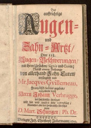 Der auffrichtige Augen- und Zahn-Artzt, oder 113 Augen-Beschwerungen, mit ihren Ursachen, Signis und Curen : Nebst einem Anhange von allerhand Zahn-Curen
