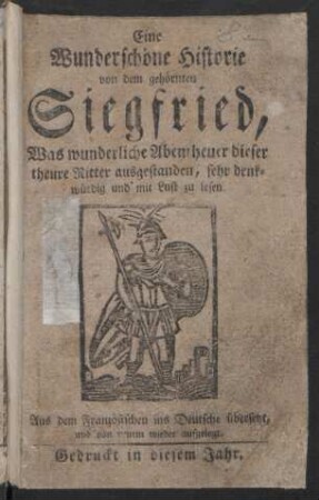 Eine Wunderschöne Historie von dem gehörnten Siegfried : Was wunderliche Abentheuer dieser theure Ritter ausgestanden, sehr denkwürdig und mit Lust zu lesen ; Aus dem Französischen ins Deutsche übersetzt, und von neuem wieder aufgelegt
