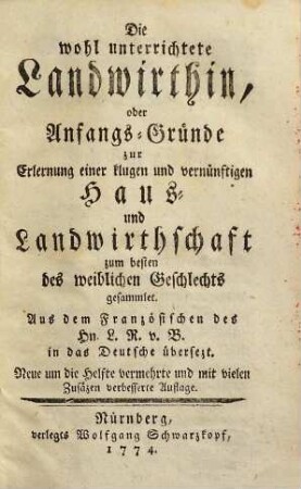 Die wohl unterrichtete Landwirthin, oder Anfangs-Gründe zur Erlernung einer klugen und vernünftigen Haus- und Landwirthschaft : zum besten des weiblichen Geschlechts gesammlet
