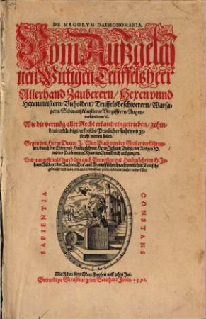 De Magorum Daemonomania : Vom Aüßgelasnen Wütigen Teüffelsheer Allerhand Zauberern Hexen vnnd Hexenmeistern Vnholden Teuffelsbeschwerern Warsagern Schwartzkünstlern Vergifftern Augenverblendern etc. Wie die vermög aller Recht erkant eingetrieben gehindert erkündigt erforscht Peinlich ersucht vnd gestrafft werden sollen. Gegen des Herrn Doctor J. Wier Buch von der Geister verführungen