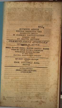 Alumnos adhuc nostrae disciplinae tres ... Vale ... dicturos commendatione apostolica impertitos ex Act. XX, 32. ut ... maecenates ... gratiose ... audiant ... rogat Ioan. Gotthelf Rosa