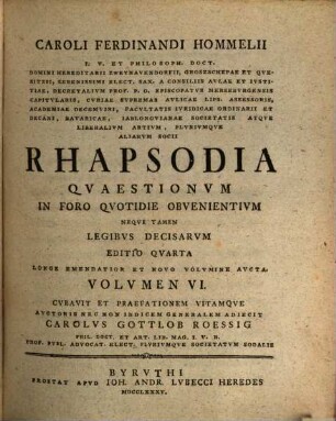 Caroli Ferdinandi Hommelii I.V. Et Philosoph. Doct. ... Rhapsodia Qvaestionvm In Foro Qvotidie Obvenientivm Neqve Tamen Legibvs Decisarvm, 6