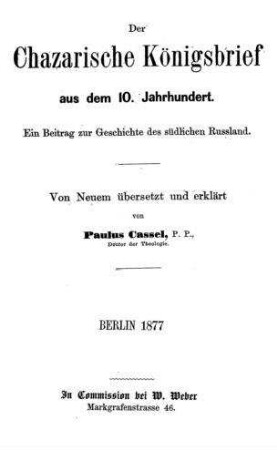 Der Chazarische Königsbrief aus dem 10. Jahrhundert : ein Beitrag zur Geschichte d. südlichen Russland / [Verf.: Josef König der Chasaren]. Von neuem übers. u. erkl. von Paulus Cassel