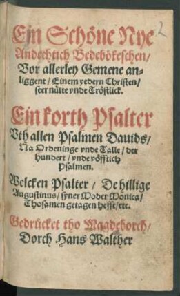 Ein Schœne Nye || Andechtich Bedebœkeschen/|| Vor allerley Gemene an=||liggent ... || Ein korth Psalter || Vth allen Psalmen Dauids/|| Na Ordeninge vnde Talle/ der || hundert/ vnde vœfftich || Psalmen.|| Welcken Psalter/ De hillige || Augustinus/ syner Moder Monica/|| Thosamen getagen hefft/ etc.||