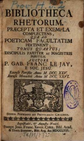 Bibliotheca rhetorum : Praecepta et exempla complectens, quae tam ad oratoriam facultatem, quam ad poeticam pertinent ; Discipulis pariter ac magistris perutilis. 4. (1758). - 614 S.