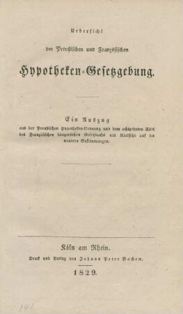Uebersicht der Preußischen und Französischen Hypotheken-Gesetzgebung : ein Auszug aus der preußischen Hypotheken-Ordnung und dem achtzehnten Titel des französischen bürgerlichen Gesetzbuchs mit Rücksicht auf die neueren Bestimmungen