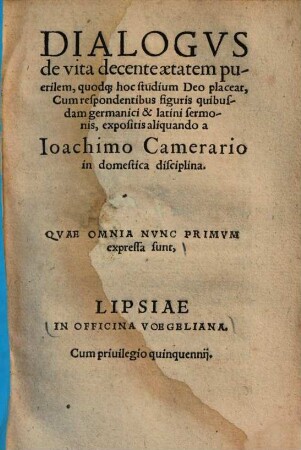 Dialogus de vita decente aetatem puerilem : quodque hoc studium deo placeat cum respondentibus figuris quibusdam germanici & latini sermonis, expositis aliquando a Joachimo Camerario in domestica disciplina ; Quae omnia nunc primum expressa sunt