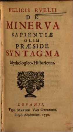 Felicis Oeffelii De minerva sapientiae olim praeside syntagma-mythologico-historicum